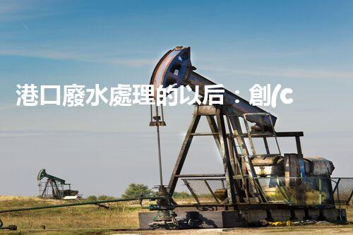港口廢水處理的以后：創(chuàng)新技術(shù)與環(huán)保策略？